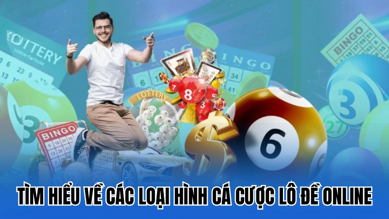 Tìm hiểu chung về các loại hình cá cược lô đề online